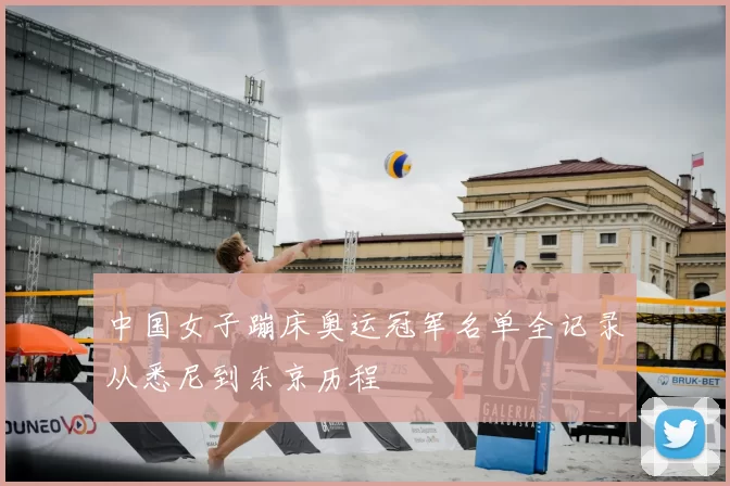 中国女子蹦床奥运冠军名单全记录从悉尼到东京历程