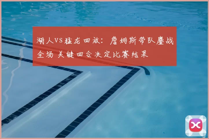 湖人vs猛龙回放:詹姆斯带队鏖战全场 关键回合决定比赛结果