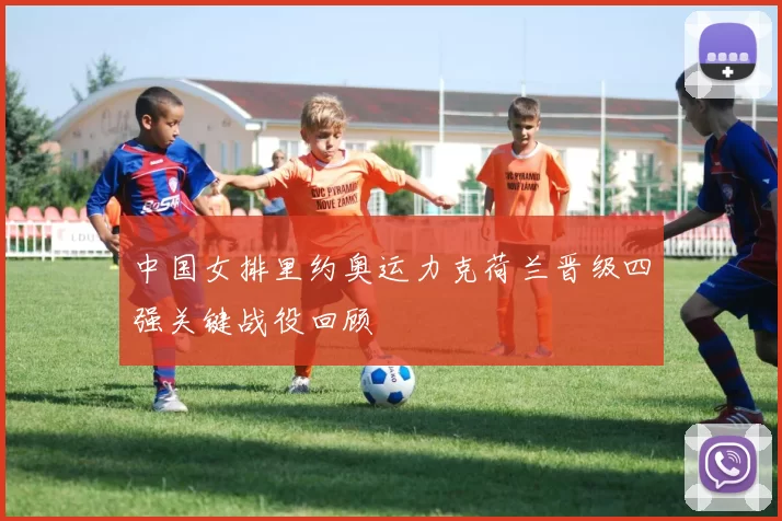 中国女排里约奥运力克荷兰晋级四强关键战役回顾