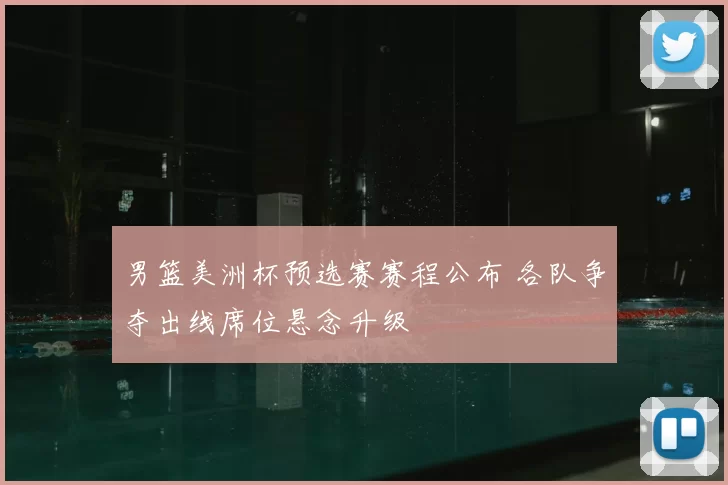 男篮美洲杯预选赛赛程公布 各队争夺出线席位悬念升级