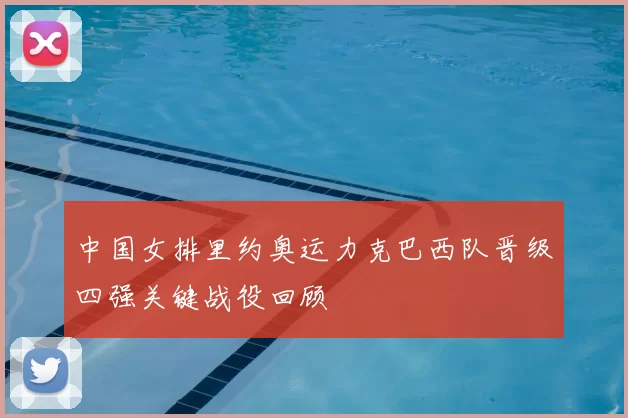 中国女排里约奥运力克巴西队晋级四强关键战役回顾