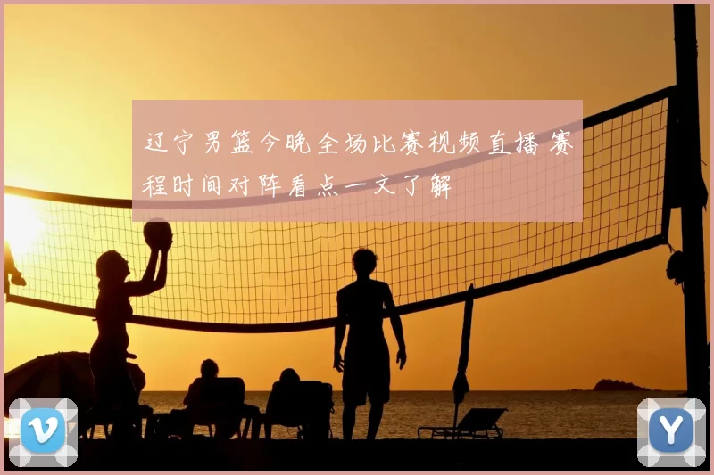 辽宁男篮今晚全场比赛视频直播 赛程时间对阵看点一文了解