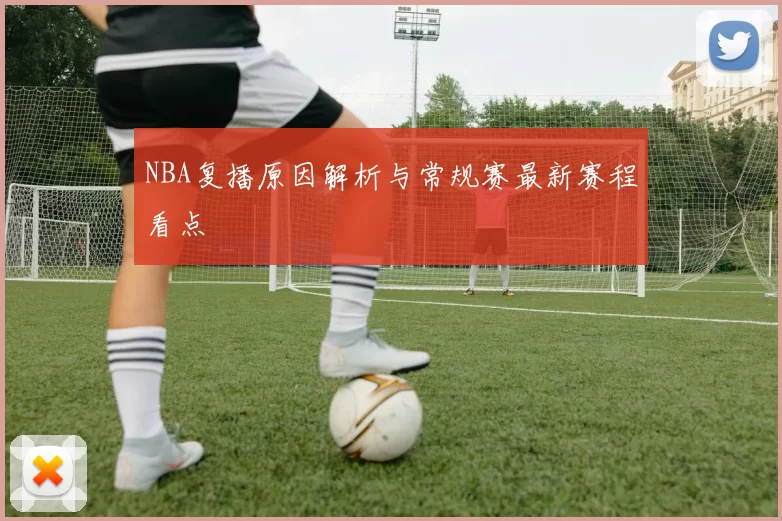 NBA复播原因解析与常规赛最新赛程看点