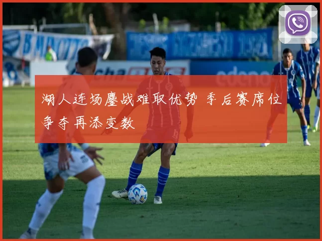 湖人连场鏖战难取优势 季后赛席位争夺再添变数