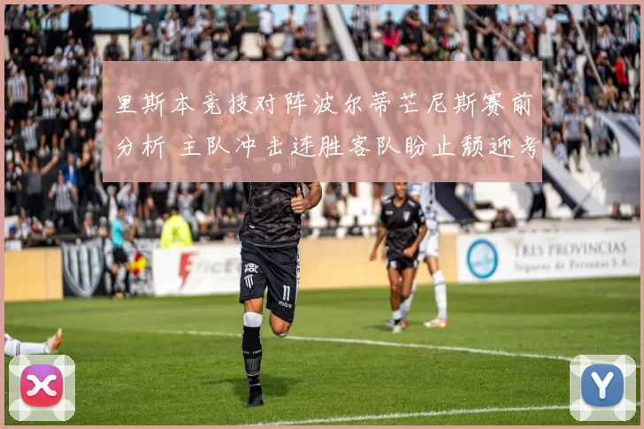 里斯本竞技对阵波尔蒂芒尼斯赛前分析 主队冲击连胜客队盼止颓迎考验