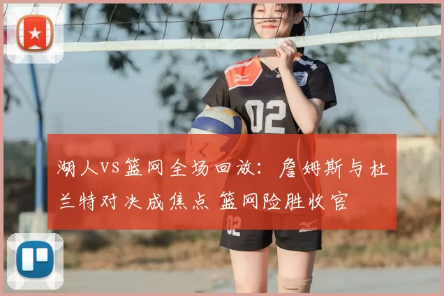 湖人vs篮网全场回放：詹姆斯与杜兰特对决成焦点 篮网险胜收官