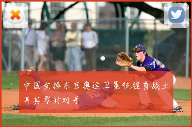 中国女排东京奥运卫冕征程首战土耳其零封对手