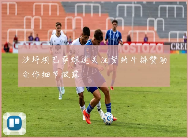 沙坪坝巴萨球迷关注努纳牛排赞助合作细节披露