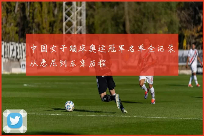 中国女子蹦床奥运冠军名单全记录从悉尼到东京历程